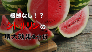 【徹底調査】シトルリンの増大効果について専門家が本気で調べてみた